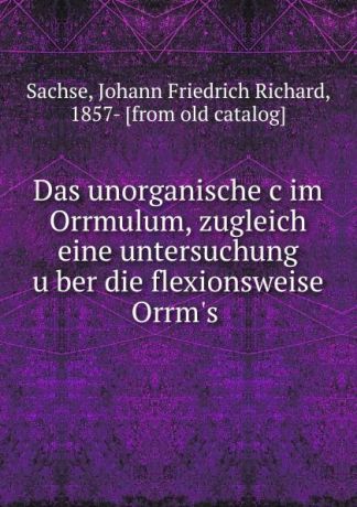 Johann Friedrich Richard Sachse Das unorganische c im Orrmulum, zugleich eine untersuchung uber die flexionsweise Orrm.s