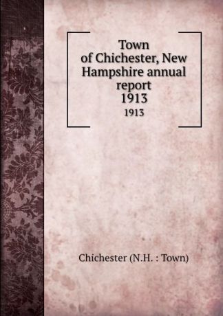 Town of Chichester, New Hampshire annual report. 1913