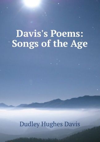Dudley Hughes Davis Davis.s Poems: Songs of the Age