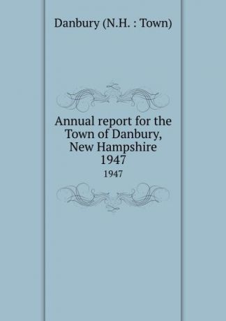 Annual report for the Town of Danbury, New Hampshire. 1947