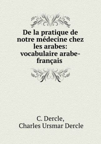 C. Dercle De la pratique de notre medecine chez les arabes: vocabulaire arabe-francais .