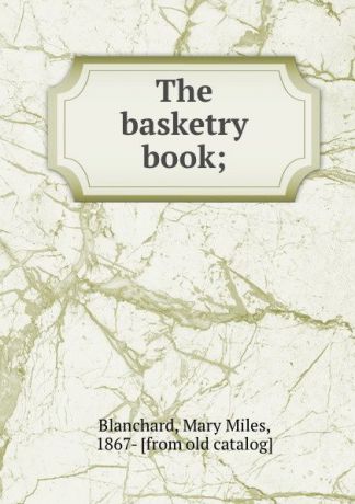 Mary Miles Blanchard The basketry book;