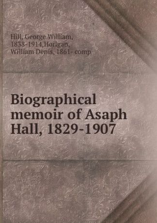 George William Hill Biographical memoir of Asaph Hall, 1829-1907