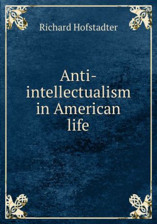 Richard Hofstadter Anti-intellectualism in American life