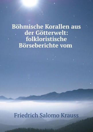 Friedrich Salomo Krauss Bohmische Korallen aus der Gotterwelt: folkloristische Borseberichte vom .