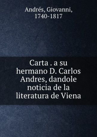 Giovanni Andrés Carta . a su hermano D. Carlos Andres, dandole noticia de la literatura de Viena