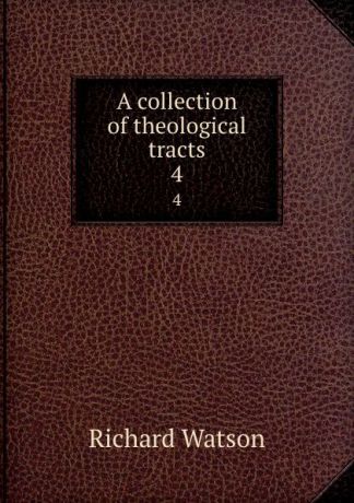 Richard Watson A collection of theological tracts. 4