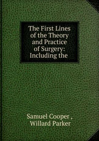 Samuel Cooper The First Lines of the Theory and Practice of Surgery: Including the .