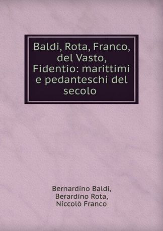 Bernardino Baldi Baldi, Rota, Franco, del Vasto, Fidentio: marittimi e pedanteschi del secolo .