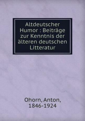 Anton Ohorn Altdeutscher Humor : Beitrage zur Kenntnis der alteren deutschen Litteratur