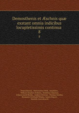 Hieronymus Wolf Demosthenes Demosthenis et AEschnis quae exstant omnia indicibus locupletissimis continua . 8