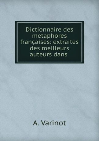 A. Varinot Dictionnaire des metaphores francaises: extraites des meilleurs auteurs dans .