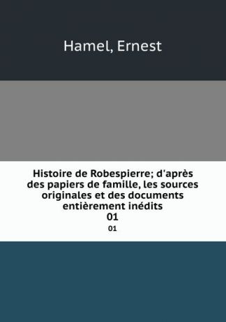 Ernest Hamel Histoire de Robespierre; d.apres des papiers de famille, les sources originales et des documents entierement inedits. 01