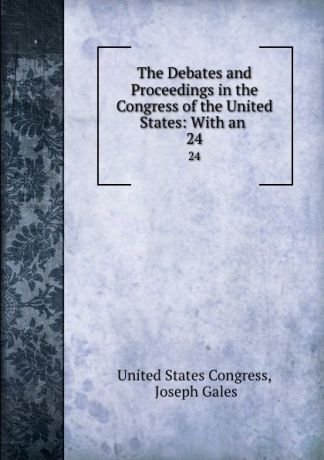The Debates and Proceedings in the Congress of the United States: With an . 24