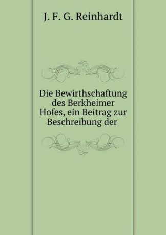 J.F. G. Reinhardt Die Bewirthschaftung des Berkheimer Hofes, ein Beitrag zur Beschreibung der .
