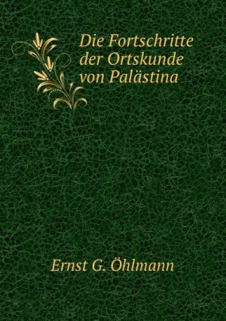 Ernst G. Öhlmann Die Fortschritte der Ortskunde von Palastina.