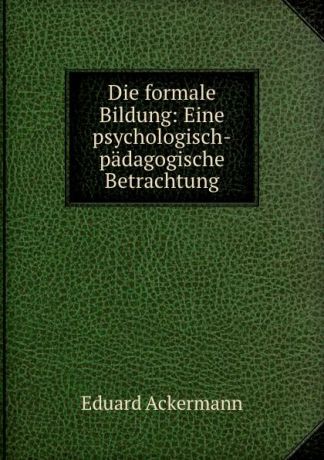 Eduard Ackermann Die formale Bildung: Eine psychologisch-padagogische Betrachtung