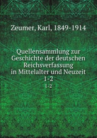 Karl Zeumer Quellensammlung zur Geschichte der deutschen Reichsverfassung in Mittelalter und Neuzeit. 1-2