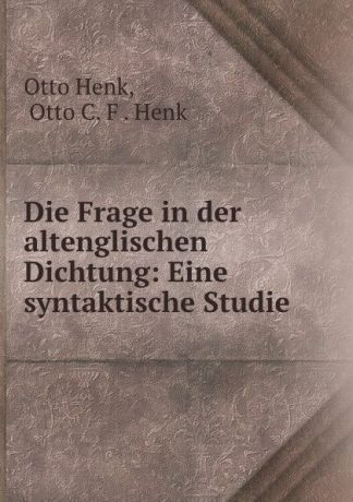 Otto Henk Die Frage in der altenglischen Dichtung: Eine syntaktische Studie