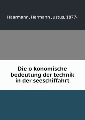 Hermann Justus Haarmann Die okonomische bedeutung der technik in der seeschiffahrt