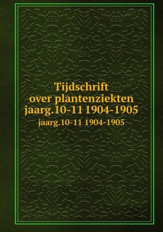 Nederlandse Planteziektenkundige Vereniging Tijdschrift over plantenziekten. jaarg.10-11 1904-1905