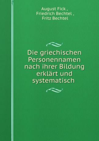 August Fick Die griechischen Personennamen nach ihrer Bildung erklart und systematisch .