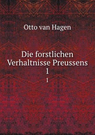 Otto van Hagen Die forstlichen Verhaltnisse Preussens. 1