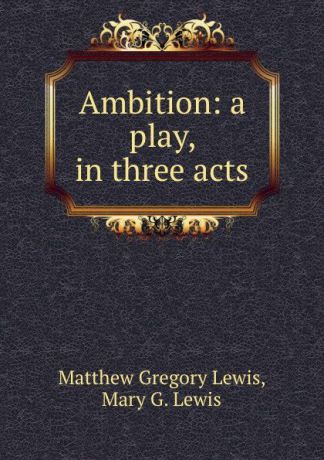 Matthew Gregory Lewis Ambition: a play, in three acts