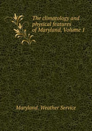 Maryland. Weather Service The climatology and physical features of Maryland, Volume 1