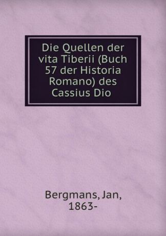 Jan Bergmans Die Quellen der vita Tiberii (Buch 57 der Historia Romano) des Cassius Dio