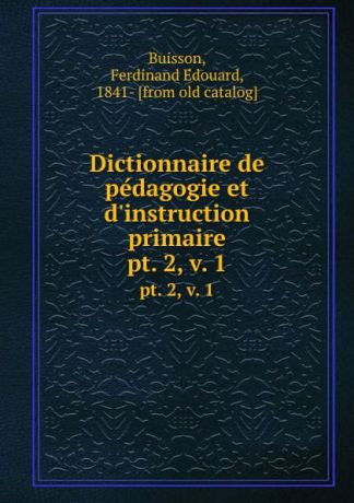 Ferdinand Édouard Buisson Dictionnaire de pedagogie et d.instruction primaire. pt. 2,.v. 1