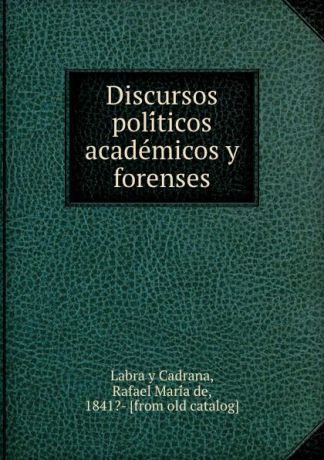 Rafael Maria de Labra y Cadrana Discursos politicos academicos y forenses