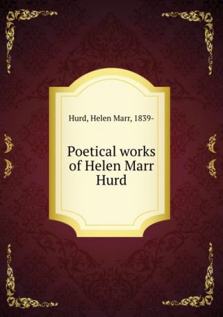 Helen Marr Hurd Poetical works of Helen Marr Hurd