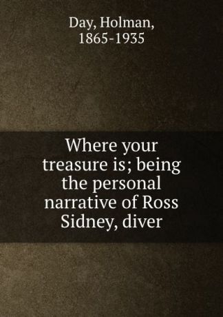 Holman Day Where your treasure is; being the personal narrative of Ross Sidney, diver