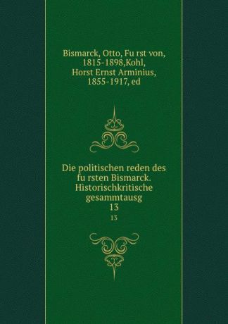 Otto Bismarck Die politischen reden des fursten Bismarck. Historischkritische gesammtausg. 13