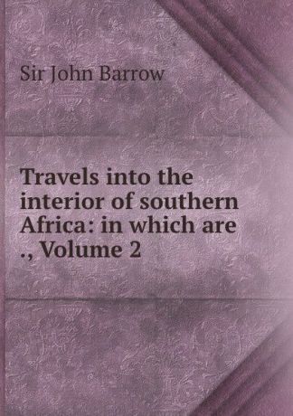 John Barrow Travels into the interior of southern Africa: in which are ., Volume 2