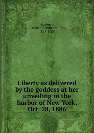 Samuel Miller Hageman Liberty as delivered by the goddess at her unveiling in the harbor of New York, Oct. 28, 1886
