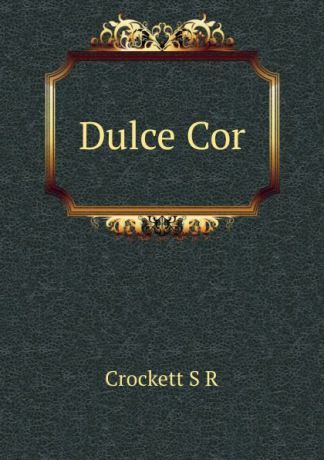 S. R. Crockett Dulce Cor