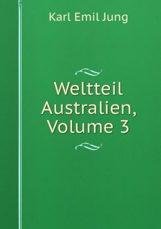 Karl Emil Jung Weltteil Australien, Volume 3