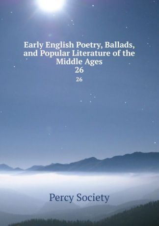 Early English Poetry, Ballads, and Popular Literature of the Middle Ages. 26