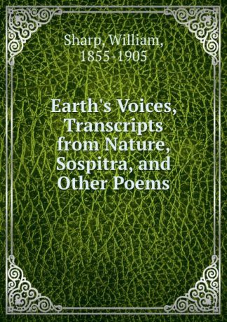 William Sharp Earth.s Voices, Transcripts from Nature, Sospitra, and Other Poems