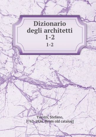 Stefano Ticozzi Dizionario degli architetti. 1-2