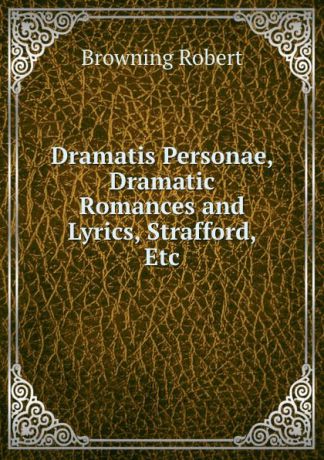 Robert Browning Dramatis Personae, Dramatic Romances and Lyrics, Strafford, Etc