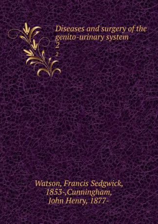Francis Sedgwick Watson Diseases and surgery of the genito-urinary system. 2