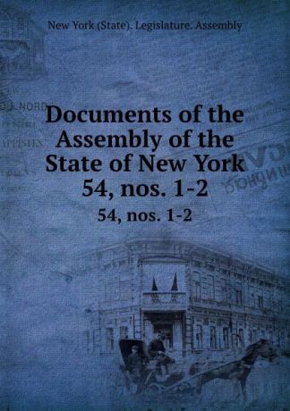 Documents of the Assembly of the State of New York. 54,.nos. 1-2