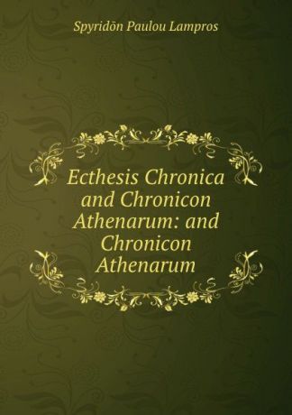 Spyridon Paulou Lampros Ecthesis Chronica and Chronicon Athenarum: and Chronicon Athenarum