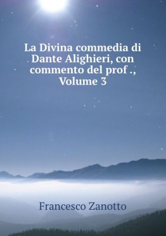 Francesco Zanotto La Divina commedia di Dante Alighieri, con commento del prof ., Volume 3