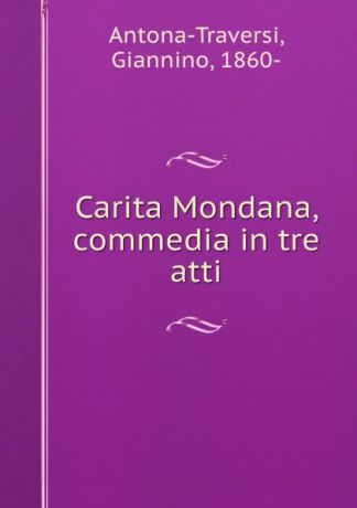 Giannino Antona-Traversi Carita Mondana, commedia in tre atti