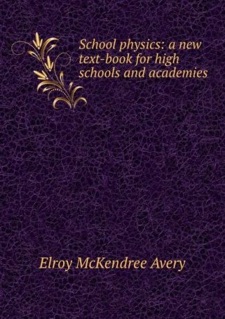 Elroy McKendree Avery School physics: a new text-book for high schools and academies