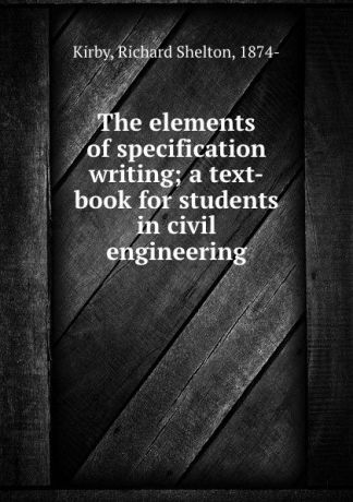 Richard Shelton Kirby The elements of specification writing; a text-book for students in civil engineering